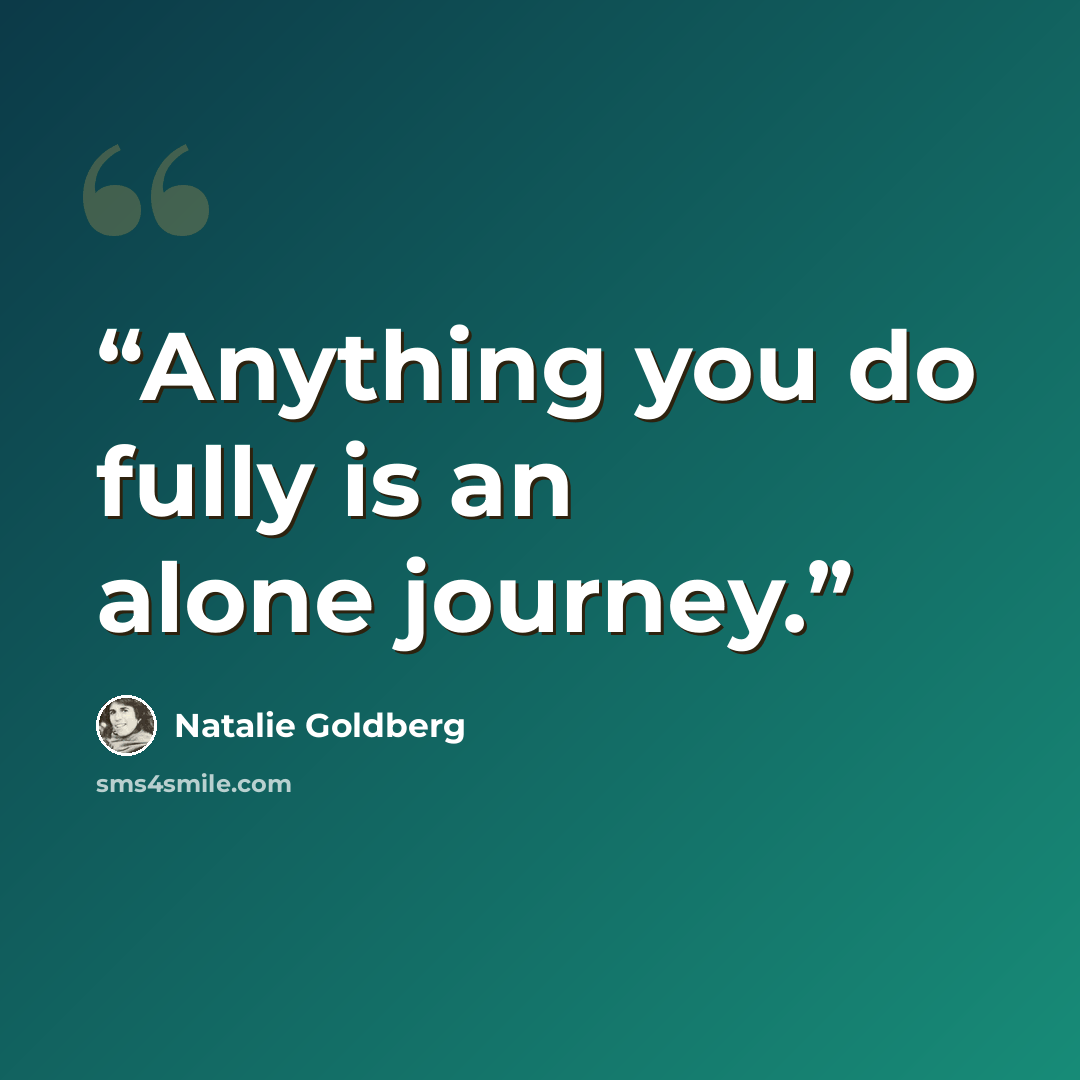 “Anything you do fully is an alone journey.” quote by Natalie Goldberg