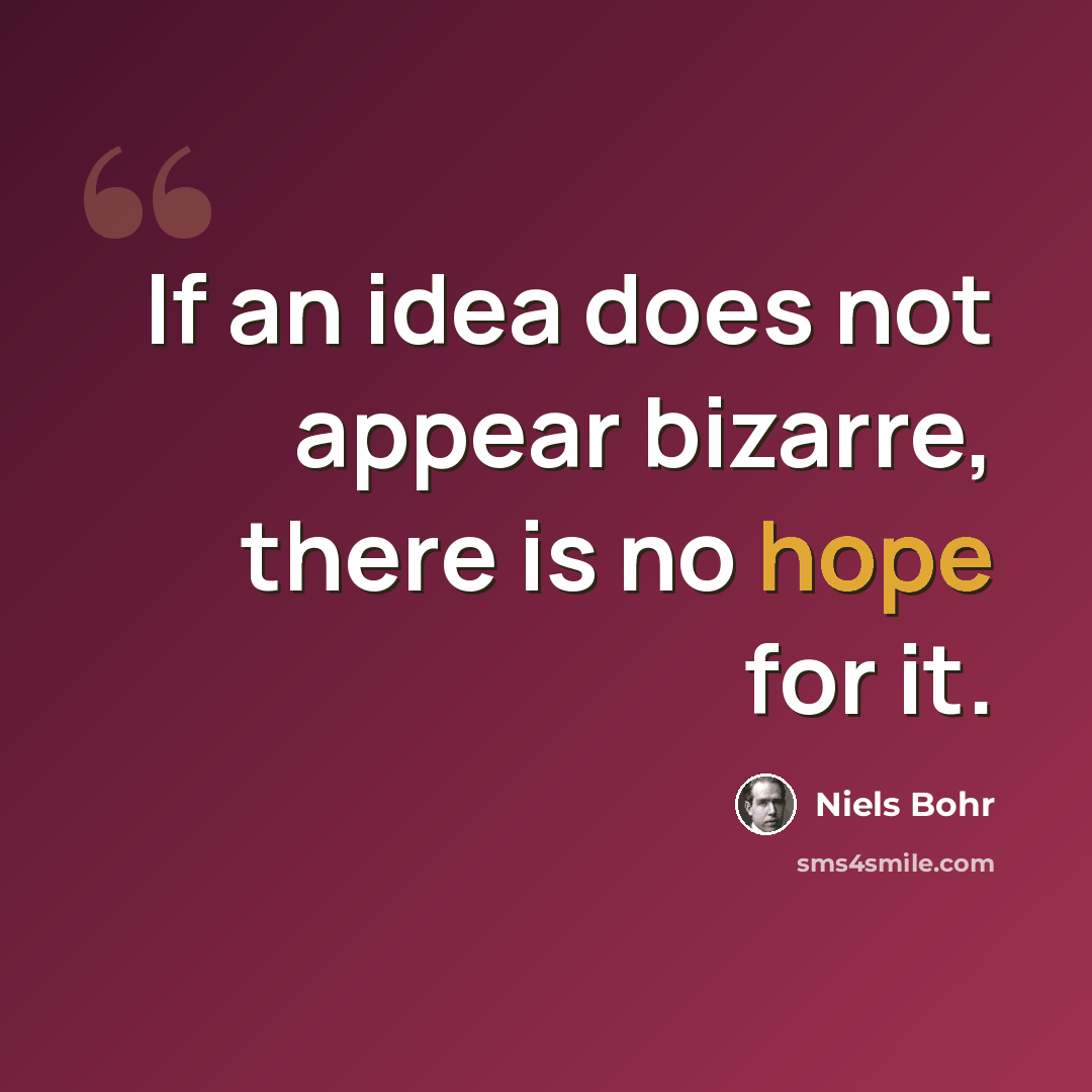 “If an idea does not appear bizarre, there is no hope for it.” quote by Niels Bohr