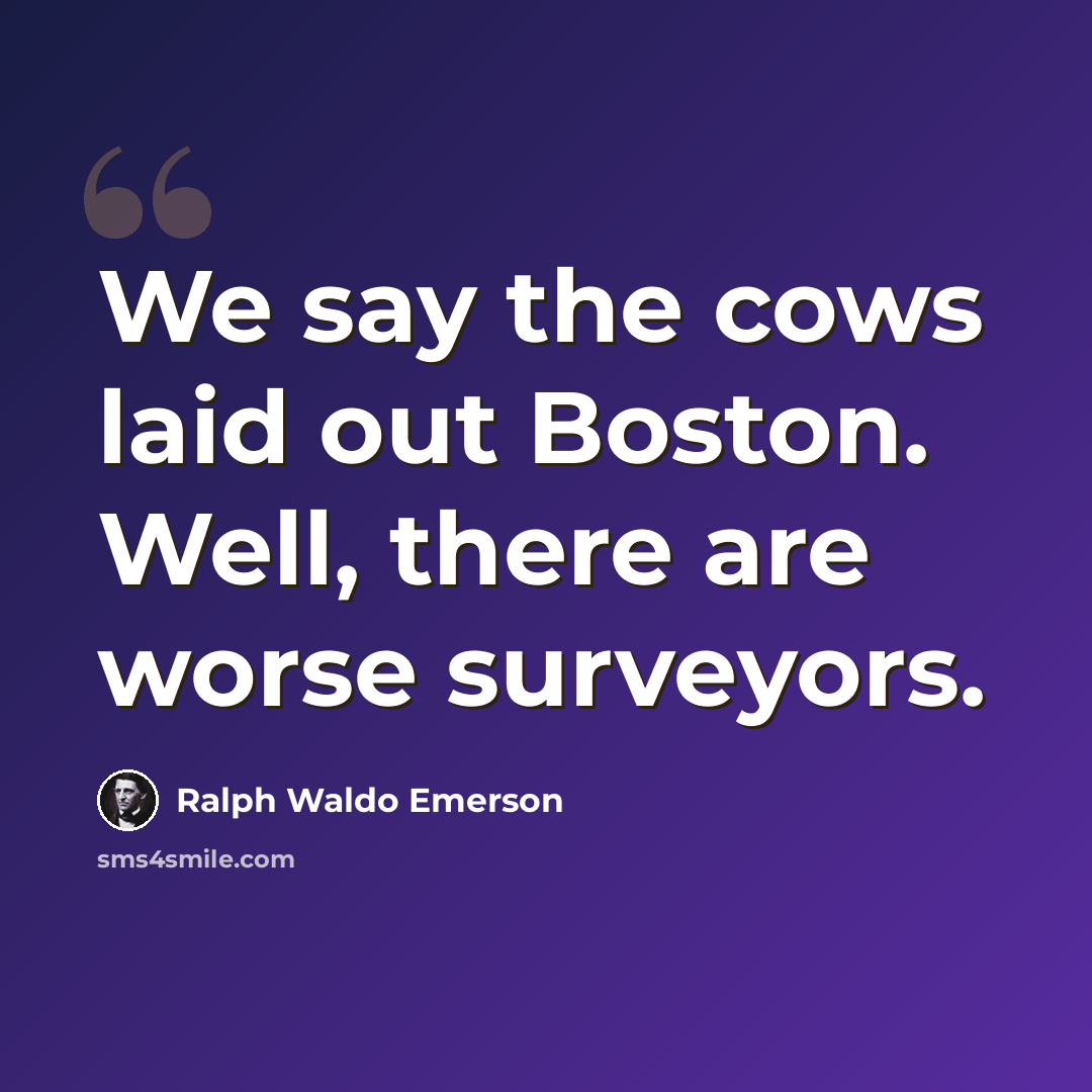 “We say the cows laid out Boston. Well, there are worse surveyors.” quote by Ralph Waldo Emerson