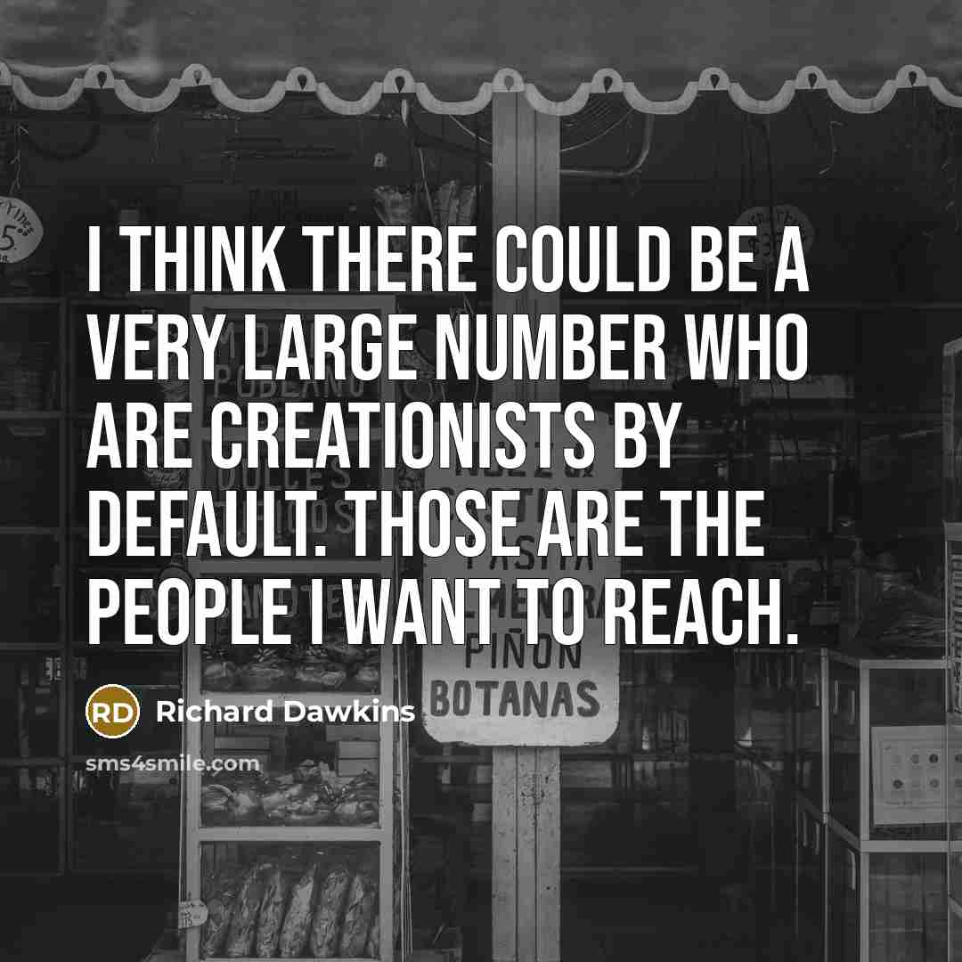 “I think there could be a very large number who are creationists by default. Those are the people I want to reach.” quote by Richard Dawkins