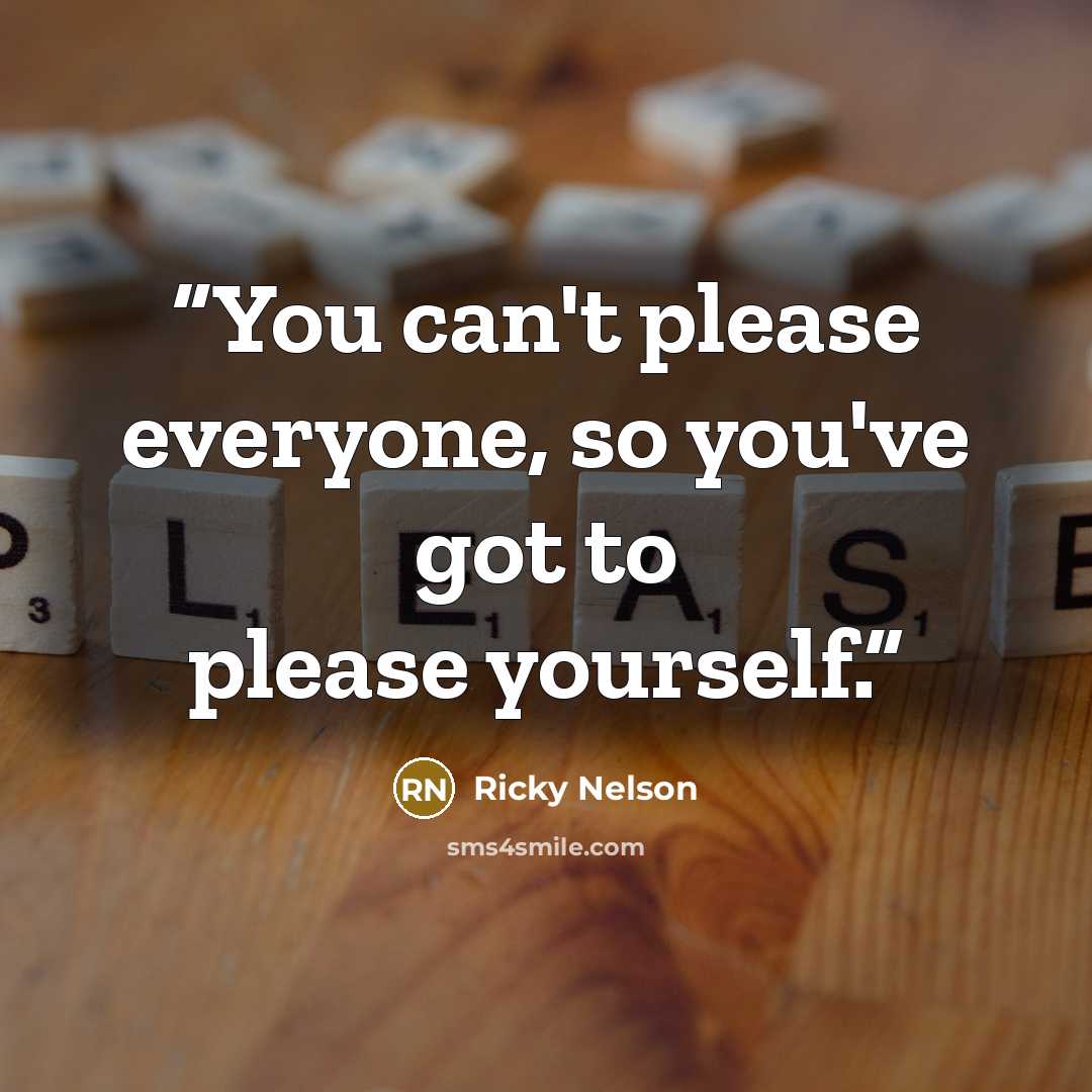 “You can't please everyone, so you've got to please yourself.” quote by Ricky Nelson