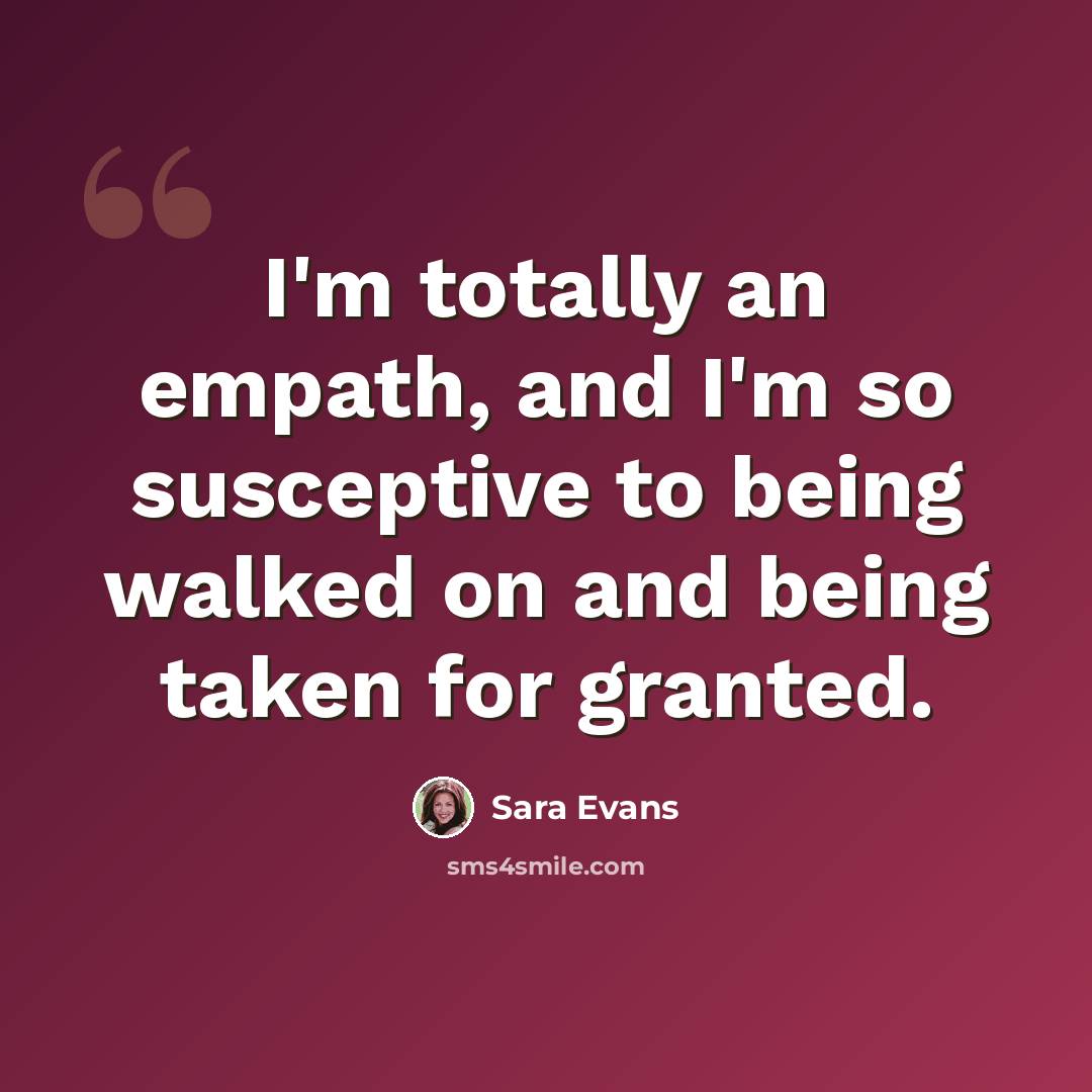 “I'm totally an empath, and I'm so susceptive to being walked on and being taken for granted.” quote by Sara Evans