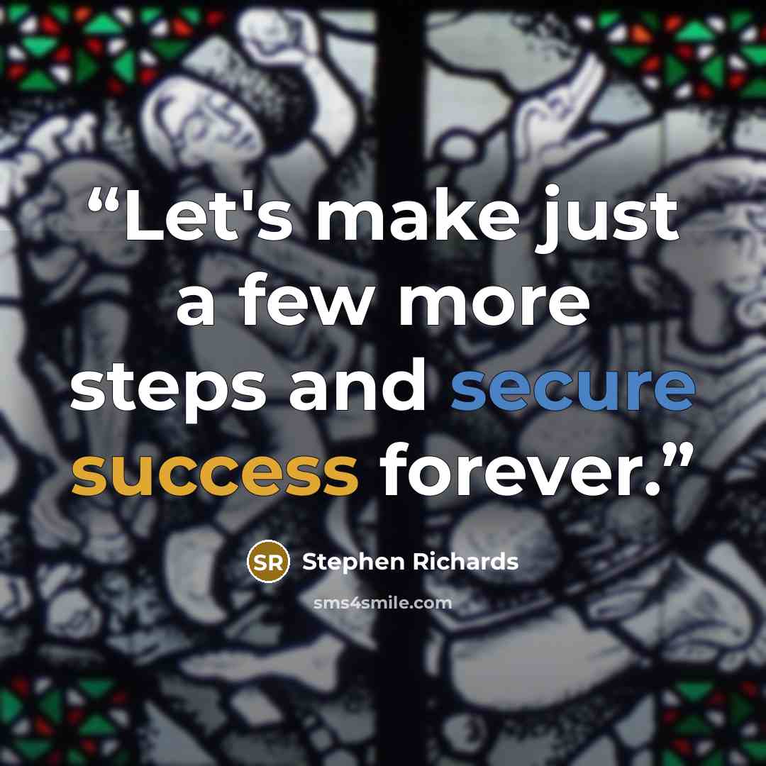 “Let's make just a few more steps and secure success forever.” quote by Stephen Richards