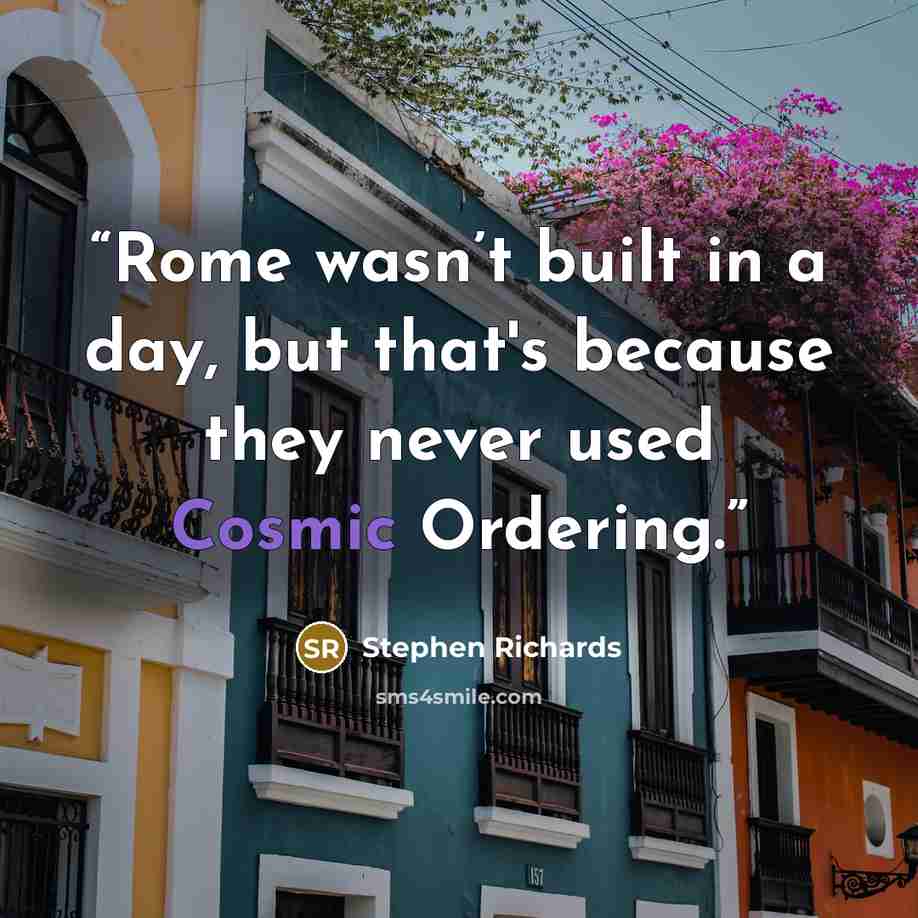 “Rome wasn’t built in a day, but that's because they never used Cosmic Ordering.” quote by Stephen Richards