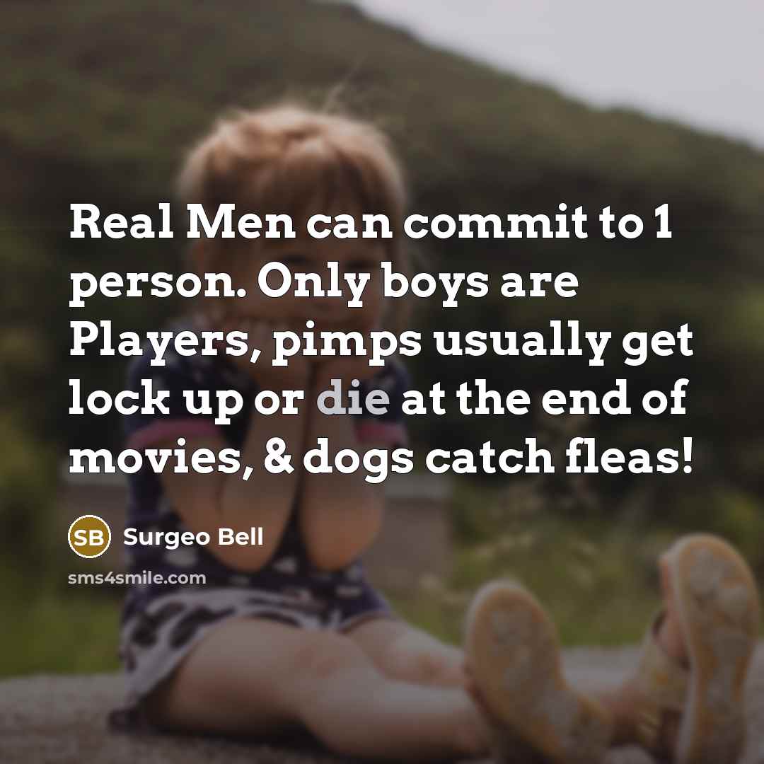 “Real Men can commit to 1 person. Only boys are Players, pimps usually get lock up or die at the end of movies, & dogs catch fleas!” quote by Surgeo Bell