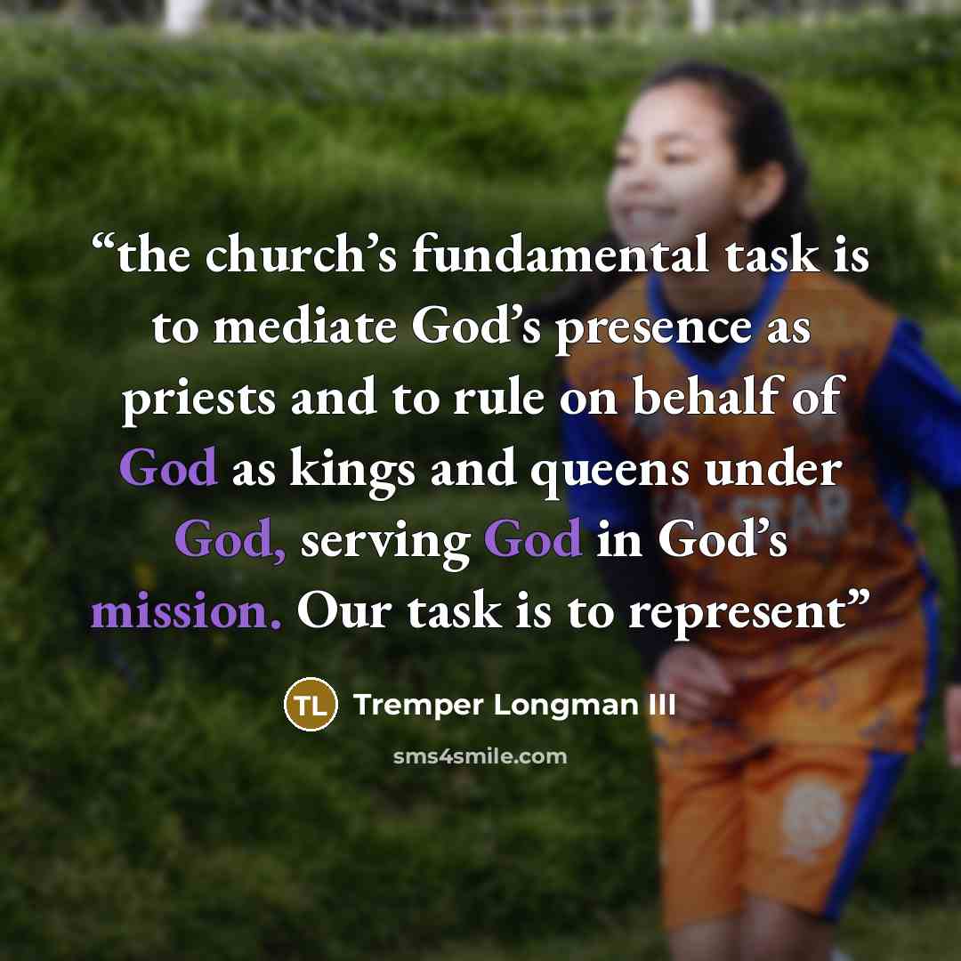 “the church’s fundamental task is to mediate God’s presence as priests and to rule on behalf of God as kings and queens under God, serving God in God’s mission. Our task is to represent” quote by Tremper Longman III