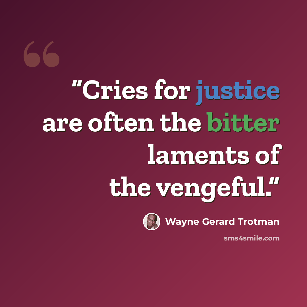 “Cries for justice are often the bitter laments of the vengeful.” quote by Wayne Gerard Trotman