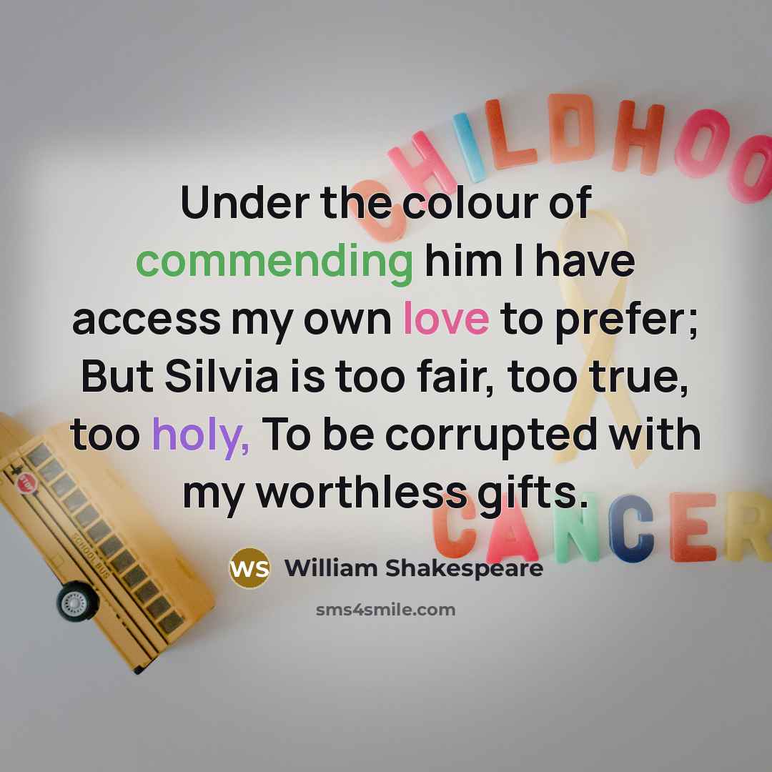 “Under the colour of commending him I have access my own love to prefer; But Silvia is too fair, too true, too holy, To be corrupted with my worthless gifts.” quote by William Shakespeare