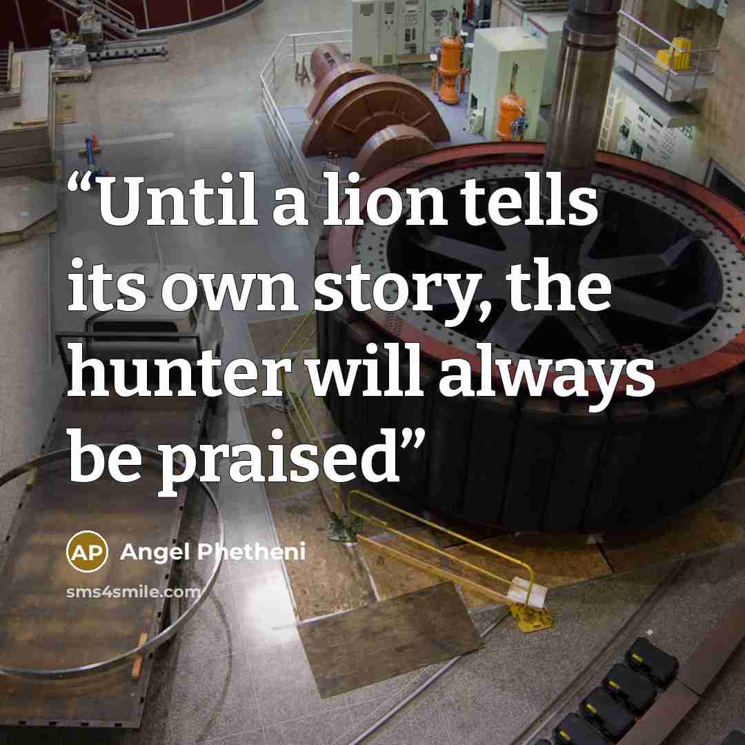 “Until a lion tells its own story, the hunter will always be praised” quote by Angel Phetheni