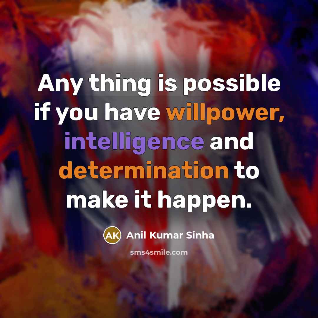 “Any thing is possible if you have willpower, intelligence and determination to make it happen.” quote by Anil Kumar Sinha