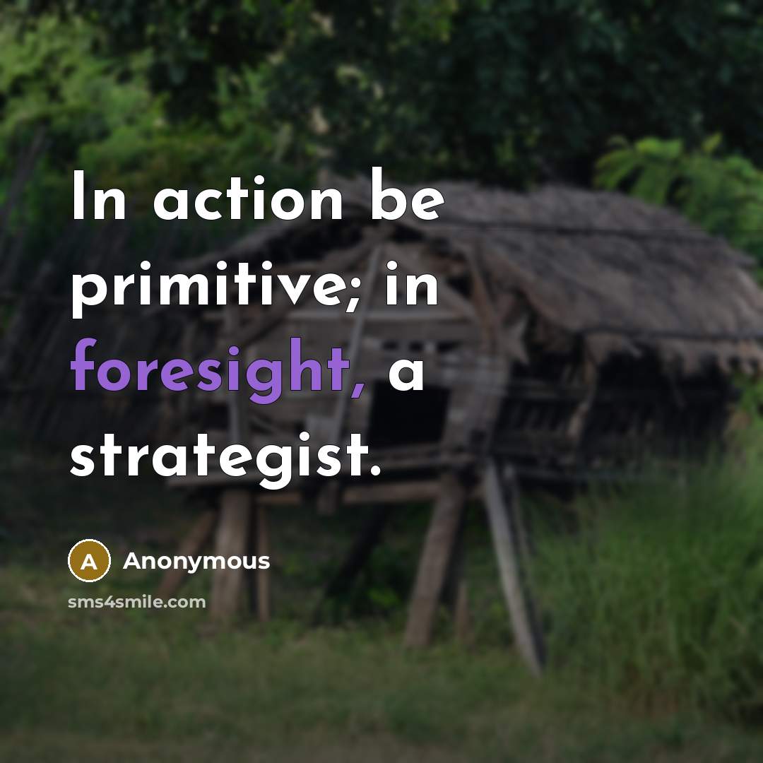 “In action be primitive; in foresight, a strategist.” quote by Anonymous