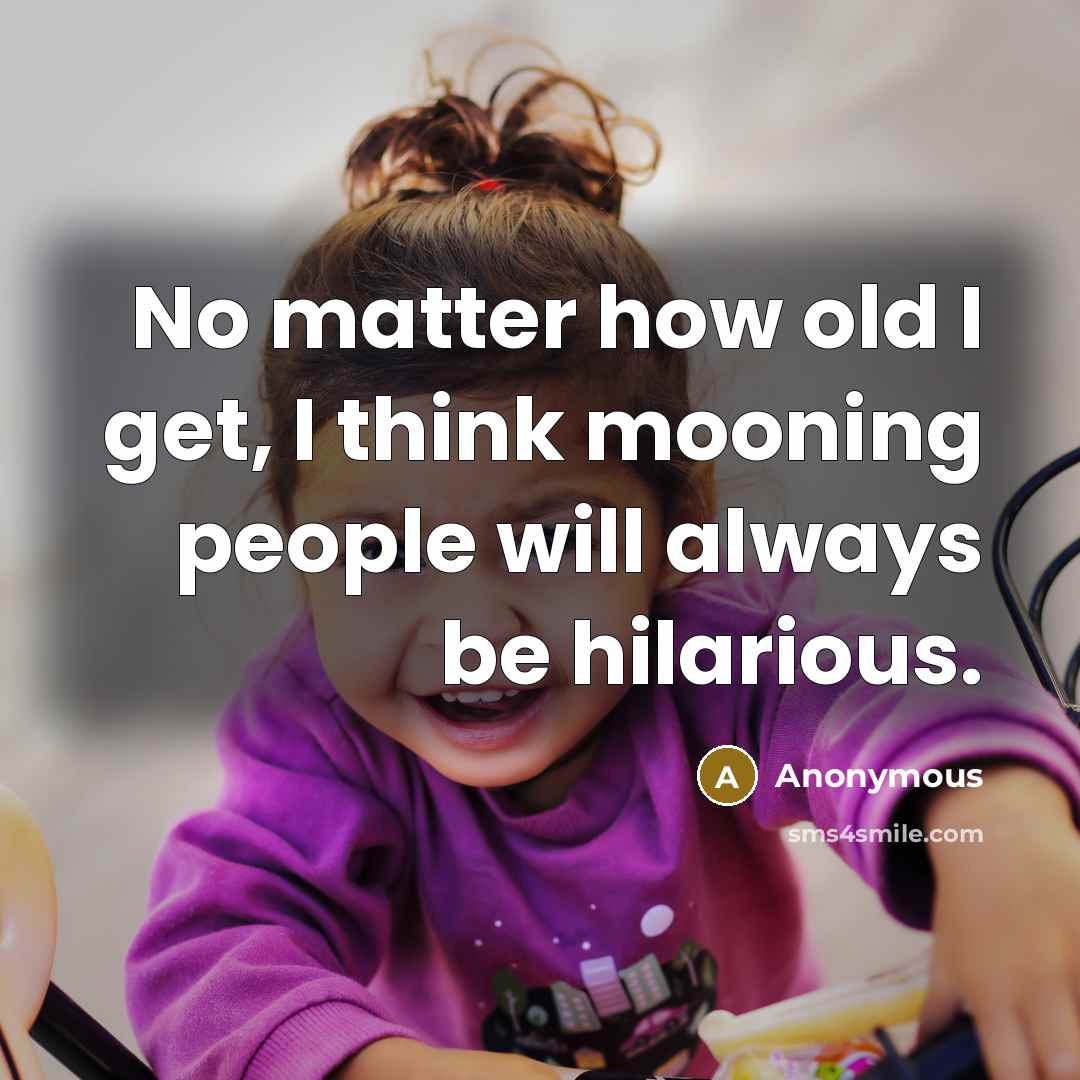 “No matter how old I get, I think mooning people will always be hilarious.” quote by Anonymous