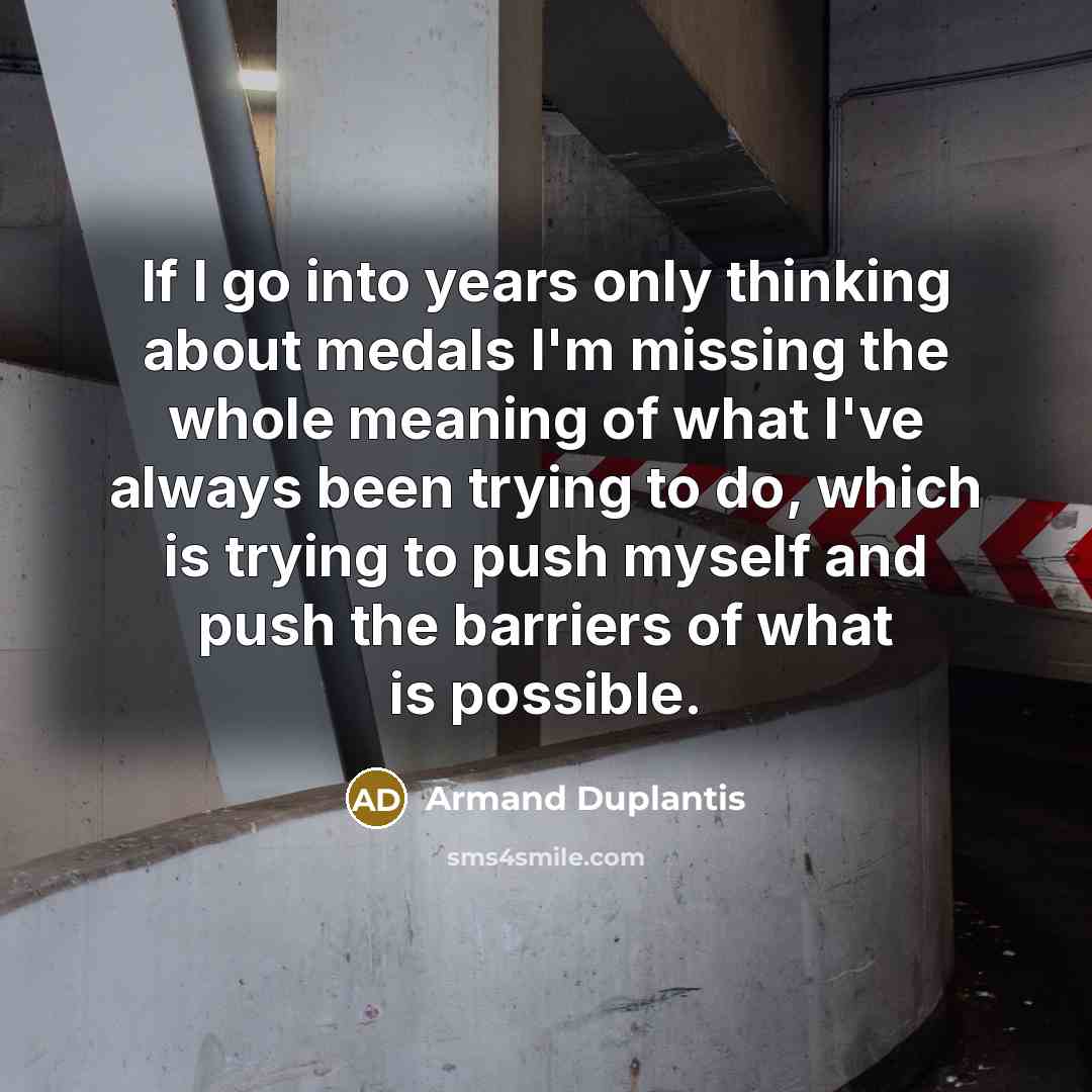 “If I go into years only thinking about medals I'm missing the whole meaning of what I've always been trying to do, which is trying to push myself and push the barriers of what is possible.” quote by Armand Duplantis