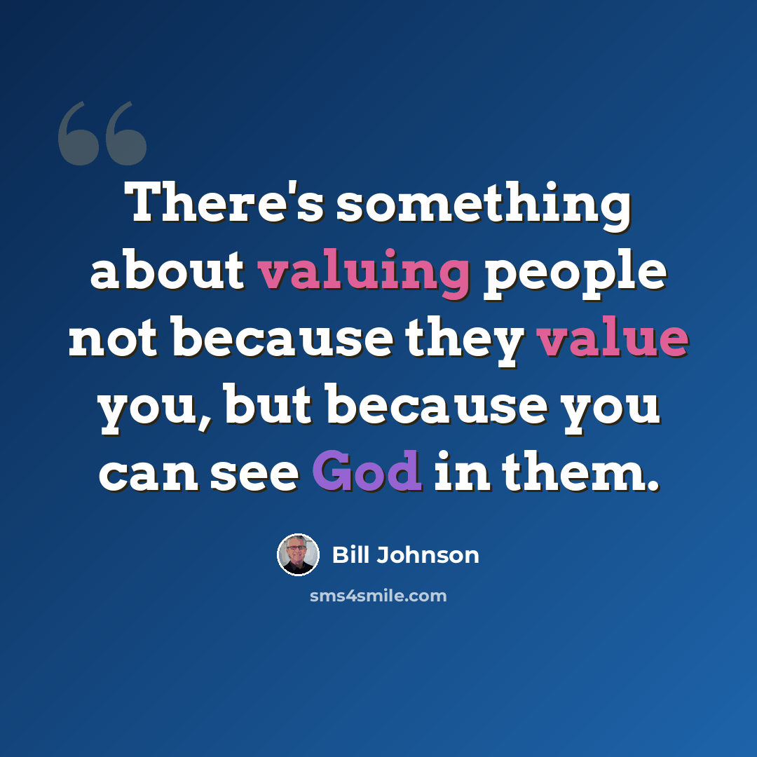 “There's something about valuing people not because they value you, but because you can see God in them.” quote by Bill Johnson