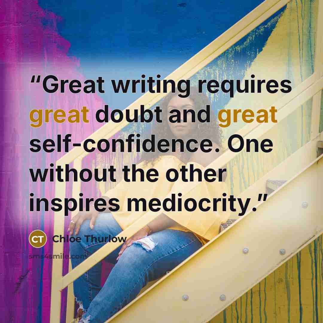 “Great writing requires great doubt and great self-confidence. One without the other inspires mediocrity.” quote by Chloe Thurlow