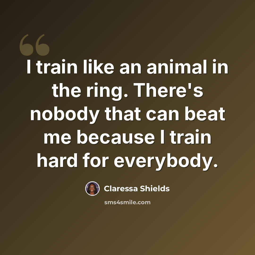“I train like an animal in the ring. There's nobody that can beat me because I train hard for everybody.” quote by Claressa Shields