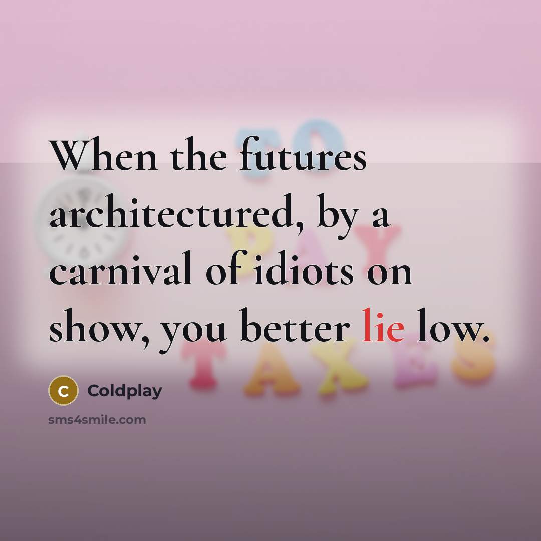 “When the futures architectured, by a carnival of idiots on show, you better lie low.” quote by Coldplay