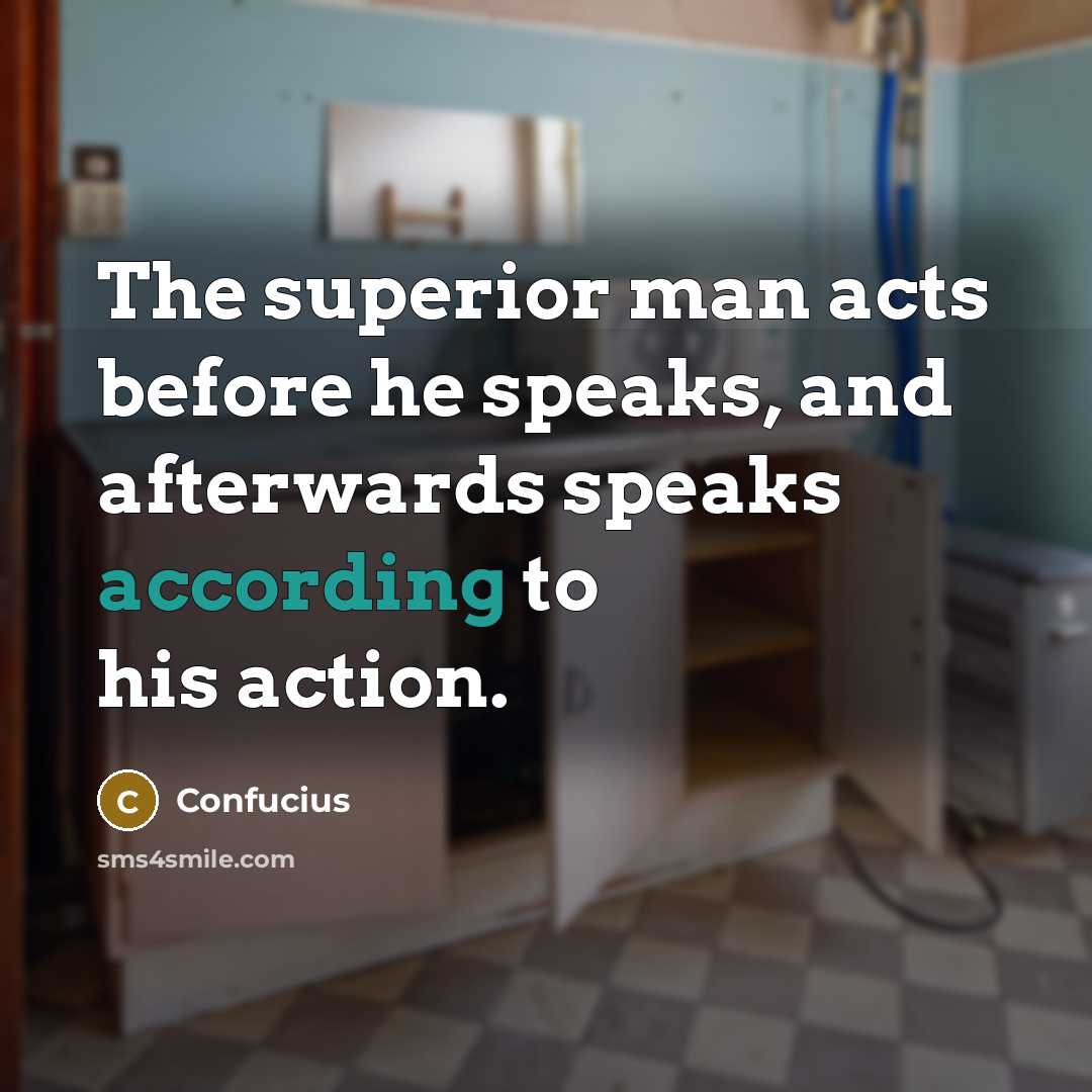 “The superior man acts before he speaks, and afterwards speaks according to his action.” quote by Confucius