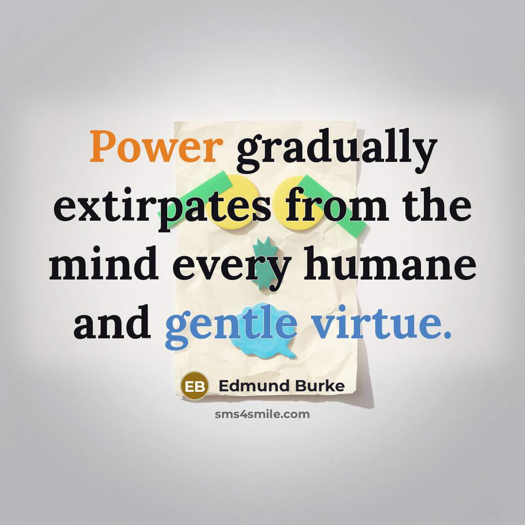 “Power gradually extirpates from the mind every humane and gentle virtue.” quote by Edmund Burke