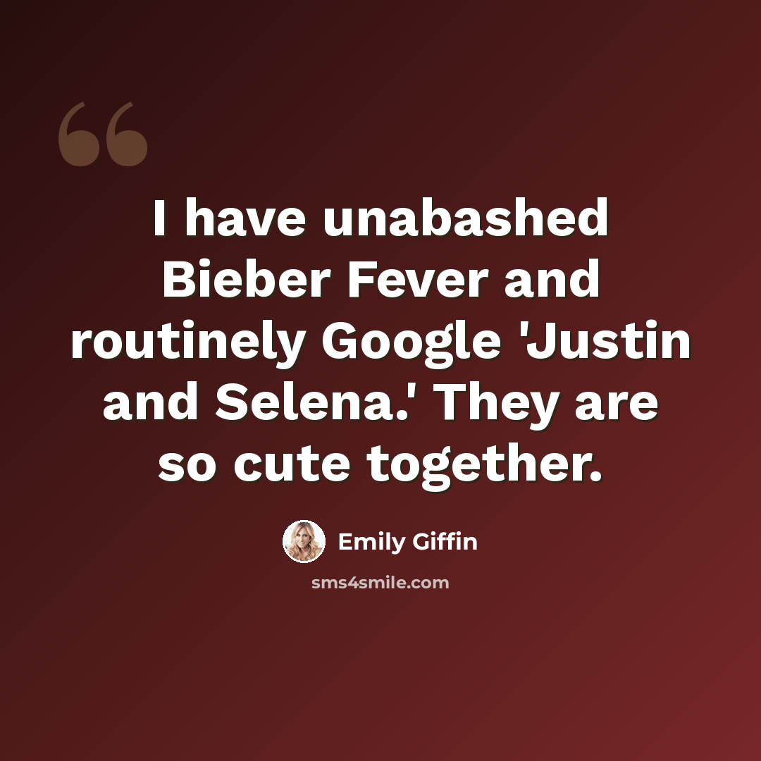 “I have unabashed Bieber Fever and routinely Google 'Justin and Selena.' They are so cute together.” quote by Emily Giffin