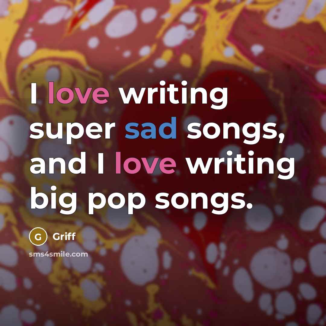 “I love writing super sad songs, and I love writing big pop songs.” quote by Griff