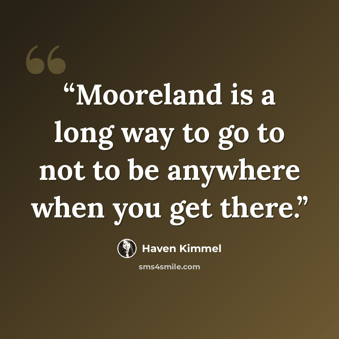 “Mooreland is a long way to go to not to be anywhere when you get there.” quote by Haven Kimmel