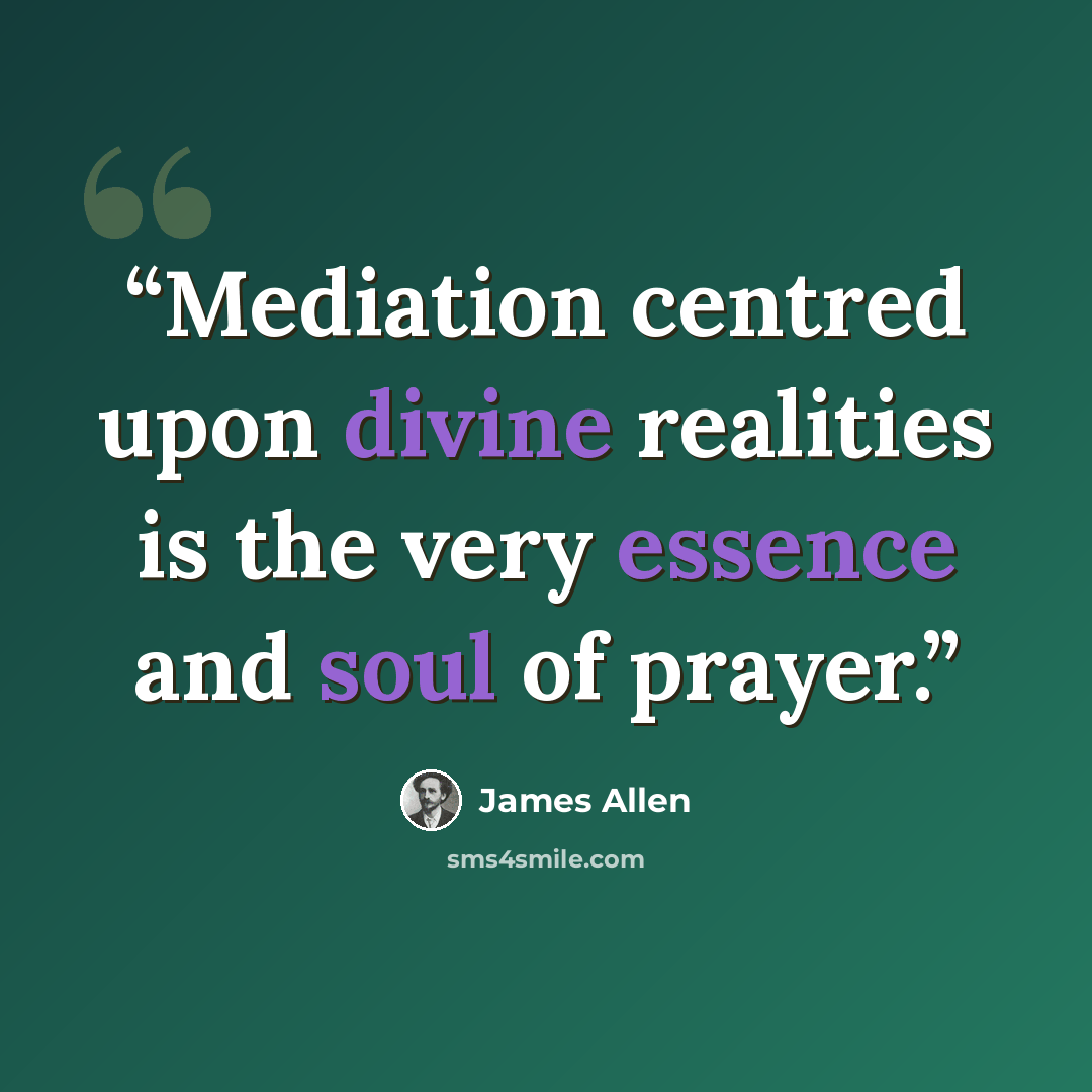 “Mediation centred upon divine realities is the very essence and soul of prayer.” quote by James Allen