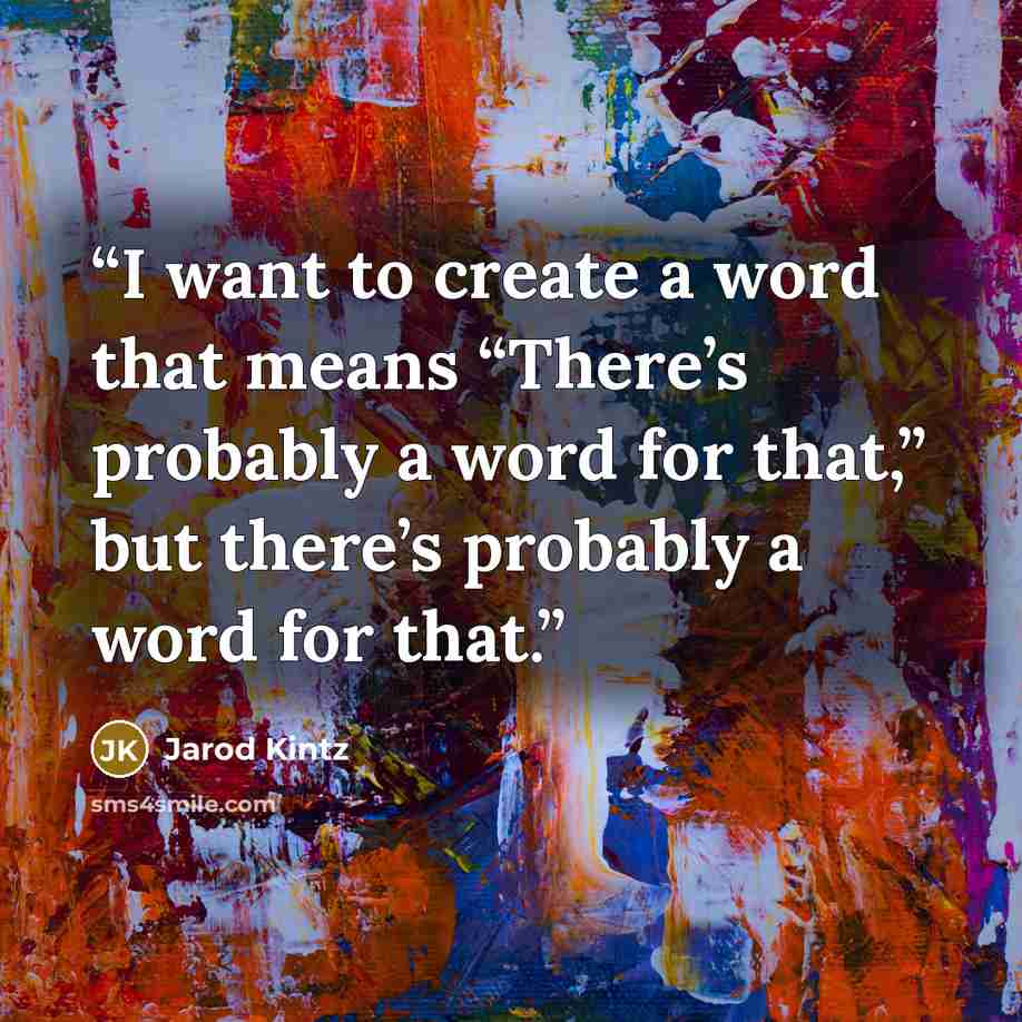 “I want to create a word that means “There’s probably a word for that,” but there’s probably a word for that.” quote by Jarod Kintz
