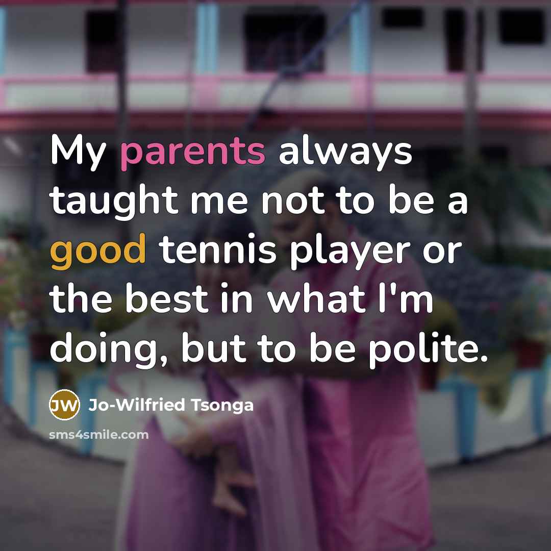 “My parents always taught me not to be a good tennis player or the best in what I'm doing, but to be polite.” quote by Jo-Wilfried Tsonga