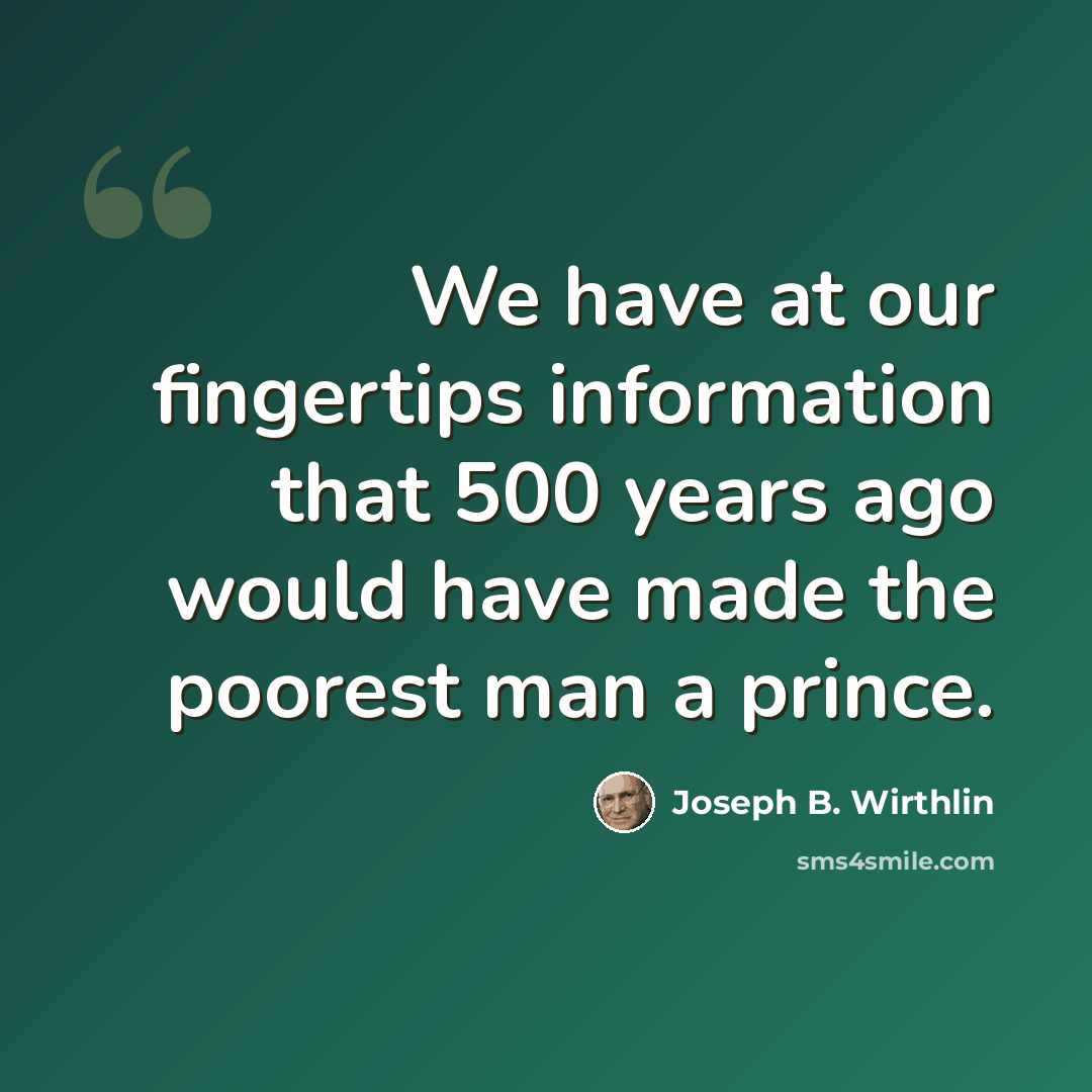 “We have at our fingertips information that 500 years ago would have made the poorest man a prince.” quote by Joseph B. Wirthlin