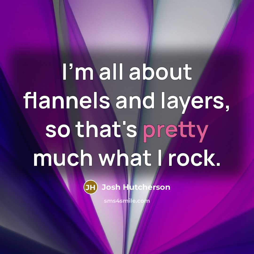 “I'm all about flannels and layers, so that's pretty much what I rock.” quote by Josh Hutcherson
