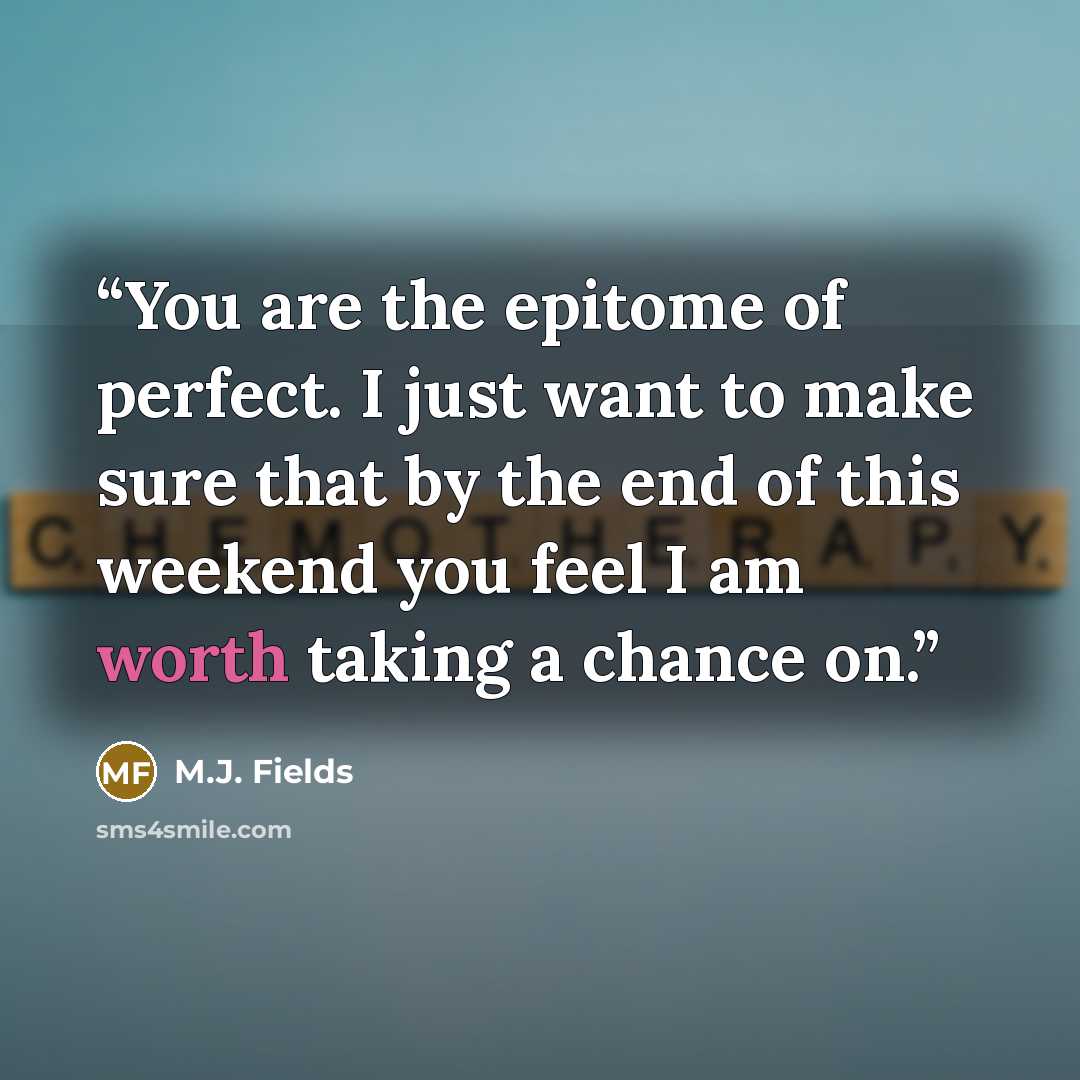 “You are the epitome of perfect. I just want to make sure that by the end of this weekend you feel I am worth taking a chance on.” quote by M.J. Fields