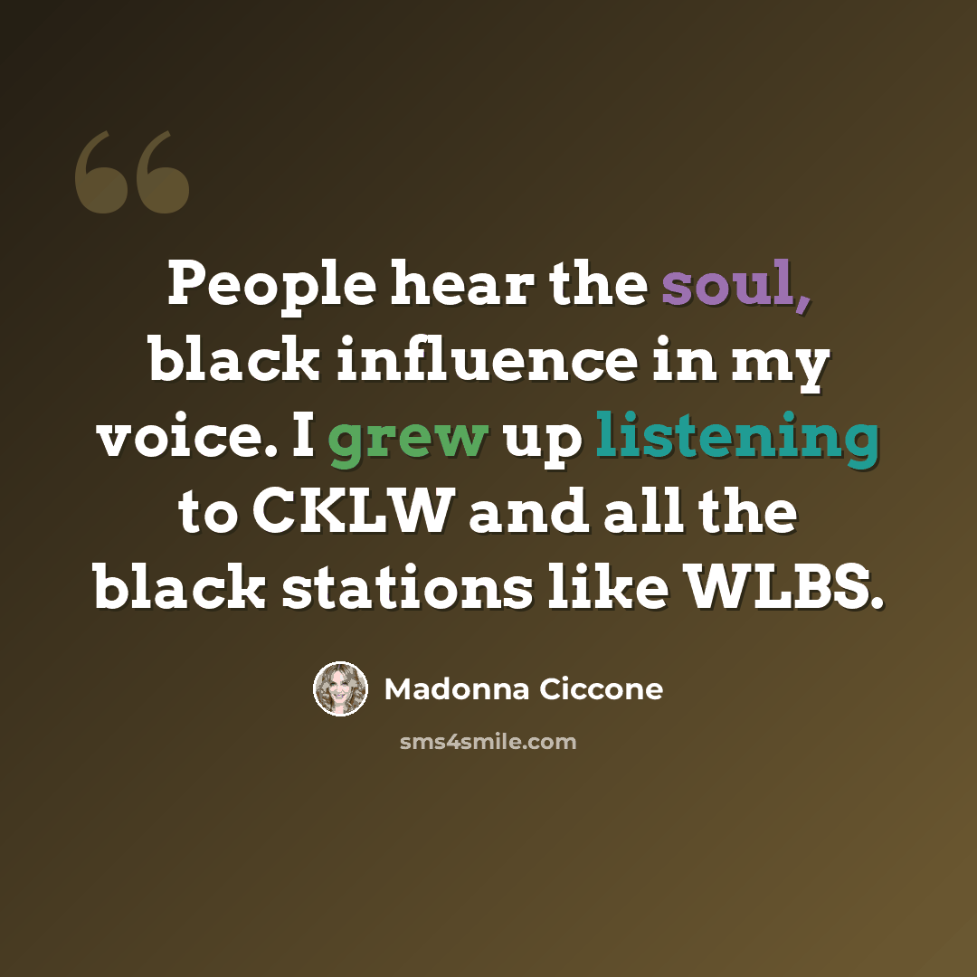 “People hear the soul, black influence in my voice. I grew up listening to CKLW and all the black stations like WLBS.” quote by Madonna Ciccone
