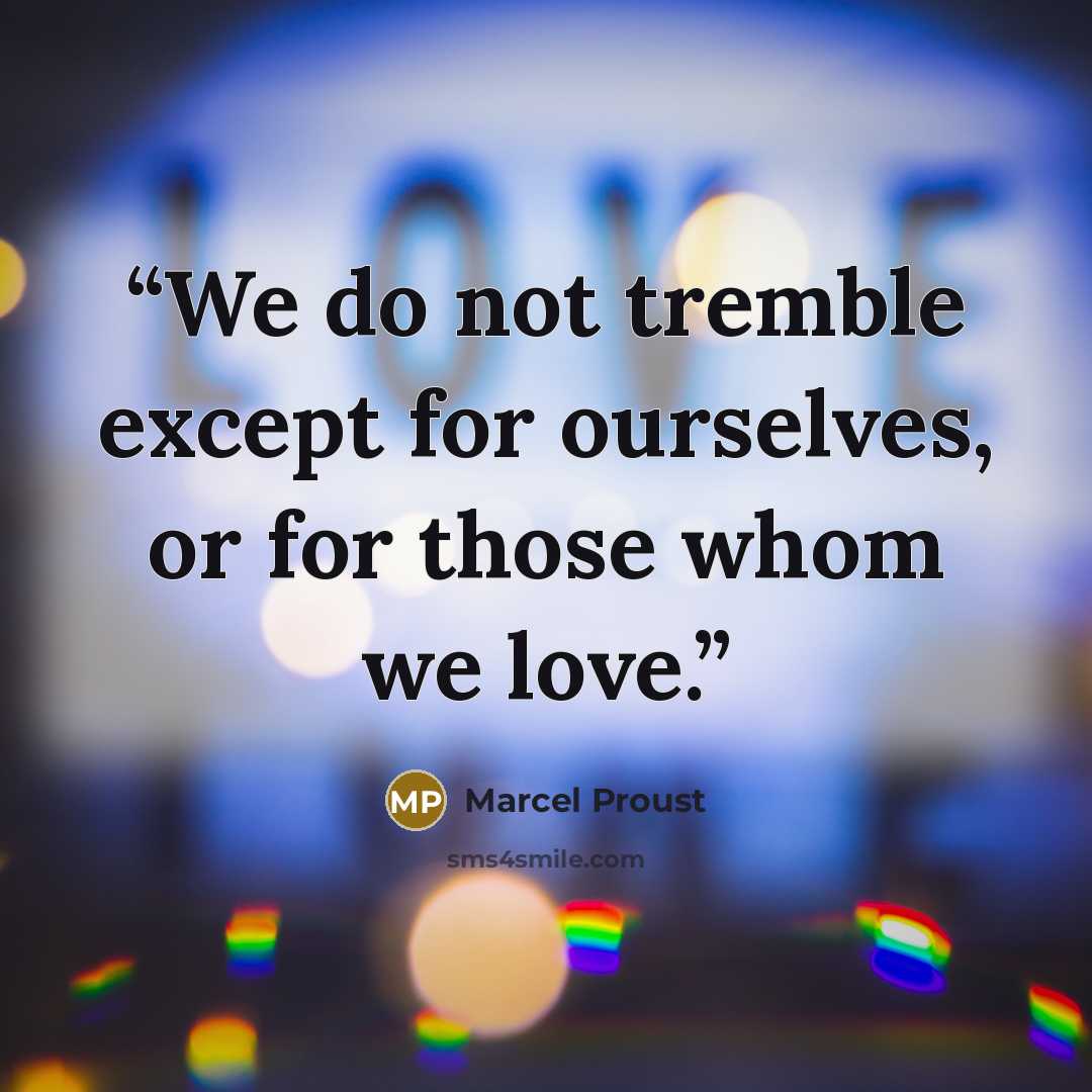 “We do not tremble except for ourselves, or for those whom we love.” quote by Marcel Proust