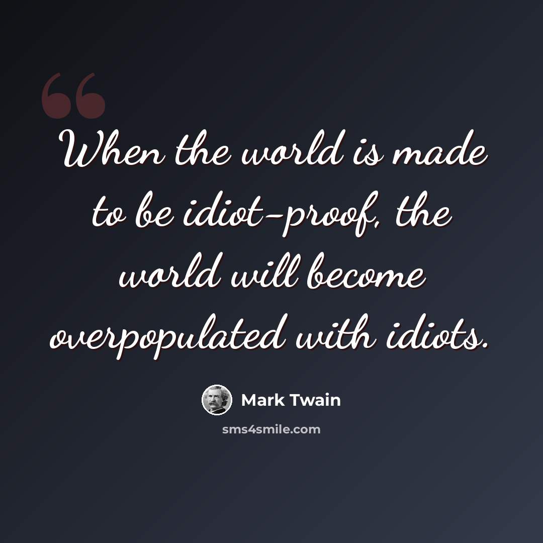 “When the world is made to be idiot-proof, the world will become overpopulated with idiots.” quote by Mark Twain