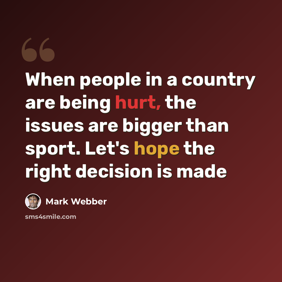 “When people in a country are being hurt, the issues are bigger than sport. Let's hope the right decision is made” quote by Mark Webber