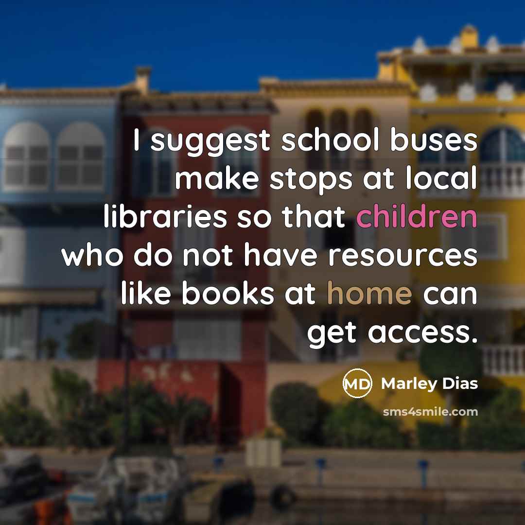 “I suggest school buses make stops at local libraries so that children who do not have resources like books at home can get access.” quote by Marley Dias