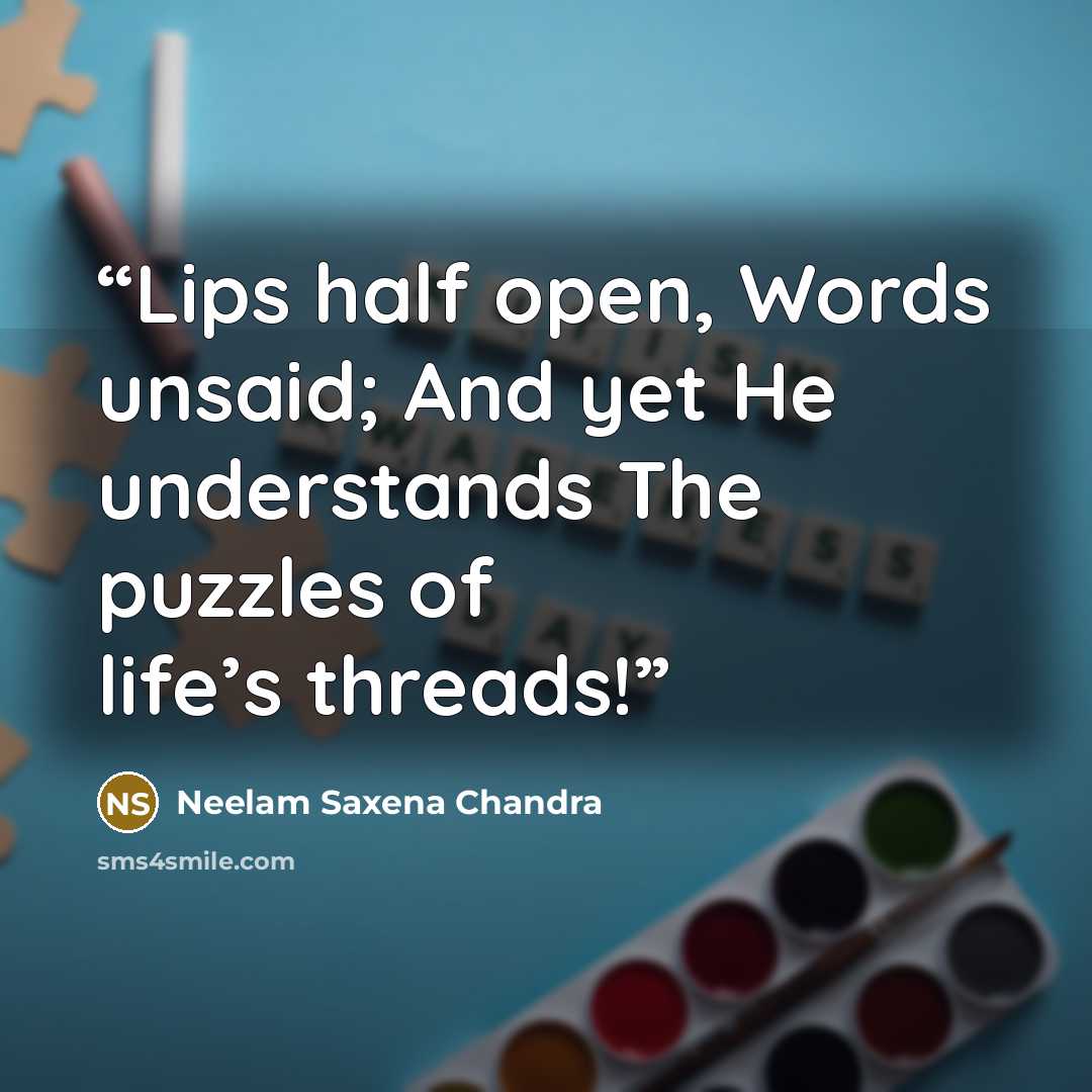 “Lips half open, Words unsaid; And yet He understands The puzzles of life’s threads!” quote by Neelam Saxena Chandra