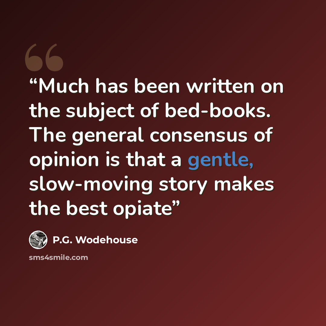 “Much has been written on the subject of bed-books. The general consensus of opinion is that a gentle, slow-moving story makes the best opiate” quote by P.G. Wodehouse