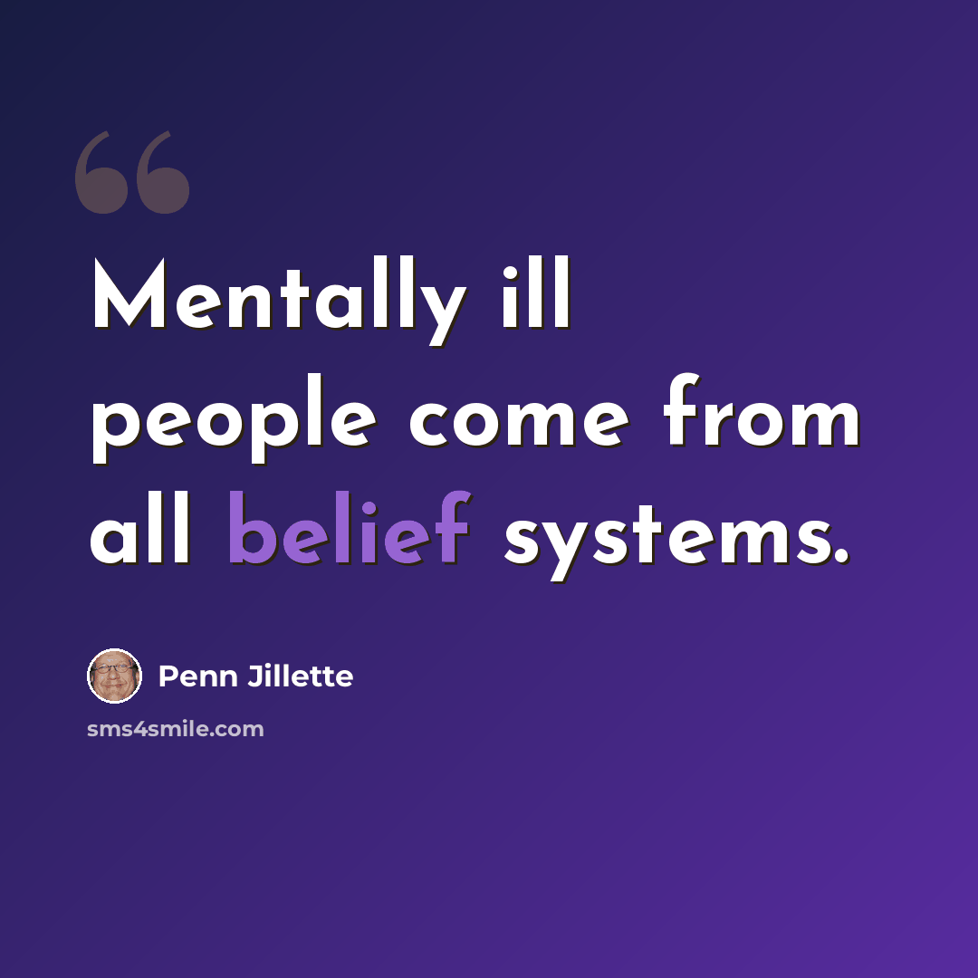 “Mentally ill people come from all belief systems.” quote by Penn Jillette