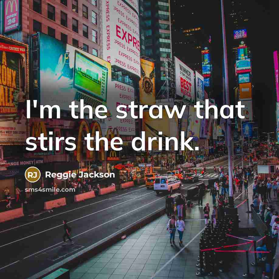 “I'm the straw that stirs the drink.” quote by Reggie Jackson