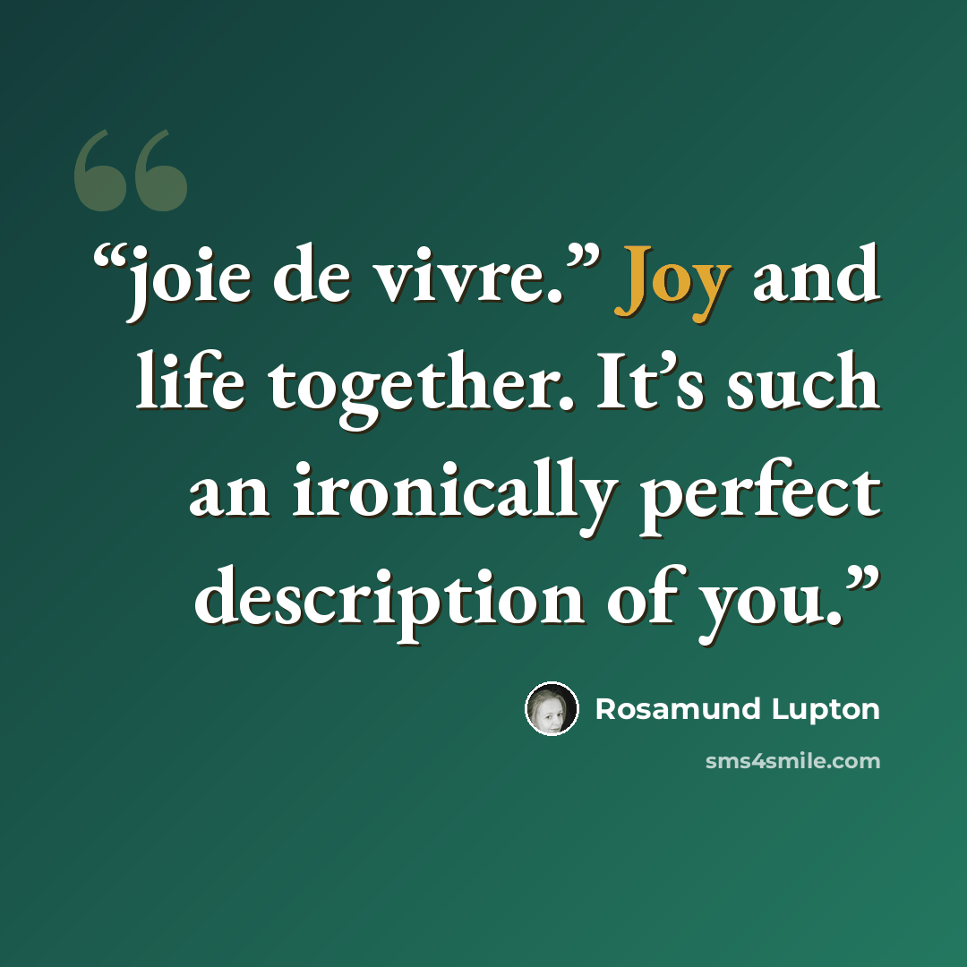 “joie de vivre.” Joy and life together. It’s such an ironically perfect description of you.” quote by Rosamund Lupton