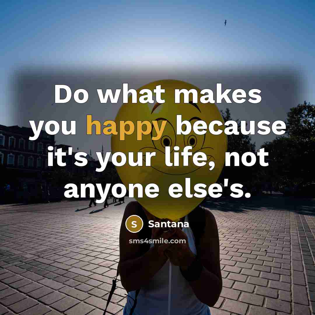 “Do what makes you happy because it's your life, not anyone else's.” quote by Santana