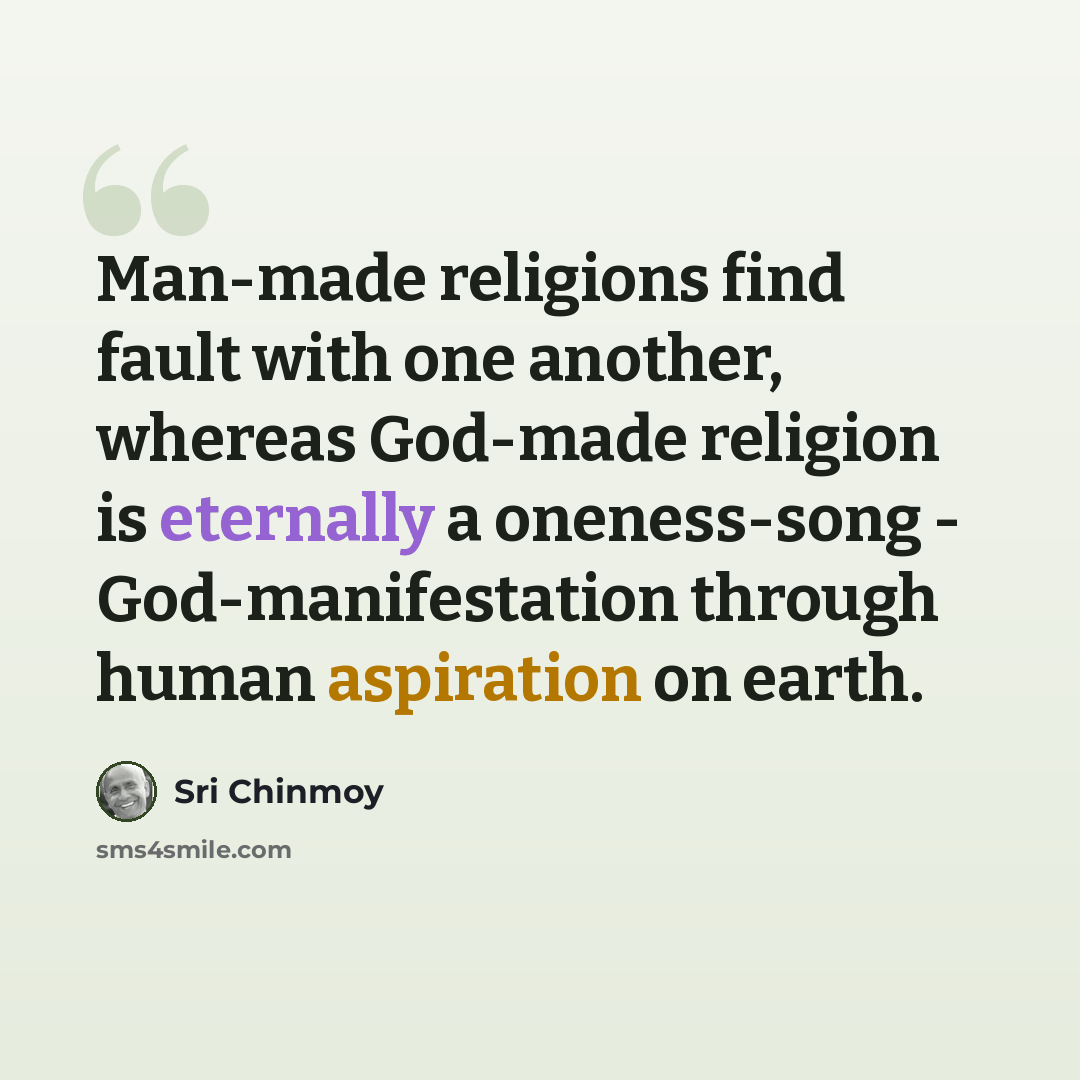 “Man-made religions find fault with one another, whereas God-made religion is eternally a oneness-song - God-manifestation through human aspiration on earth.” quote by Sri Chinmoy