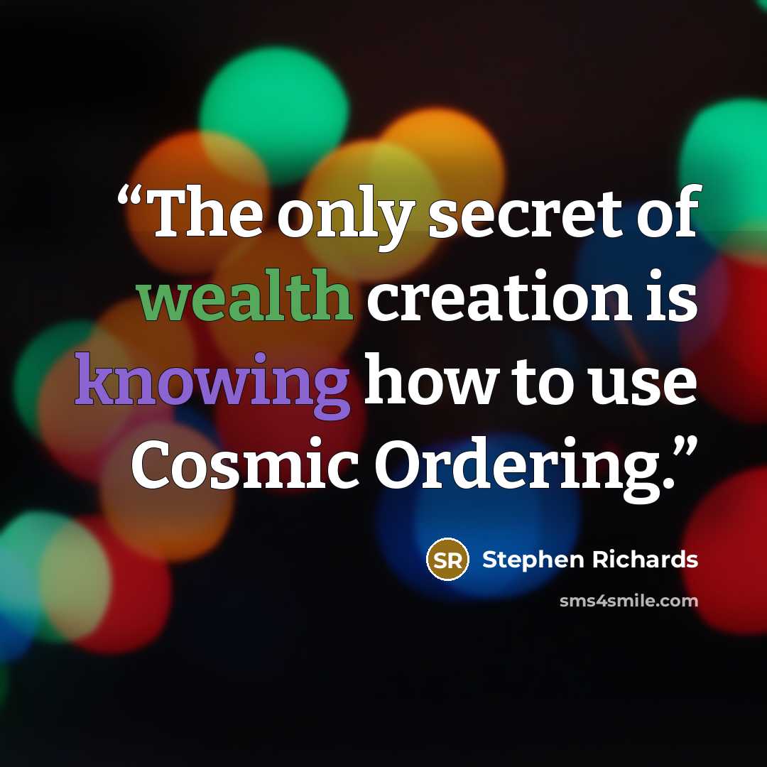 “The only secret of wealth creation is knowing how to use Cosmic Ordering.” quote by Stephen Richards