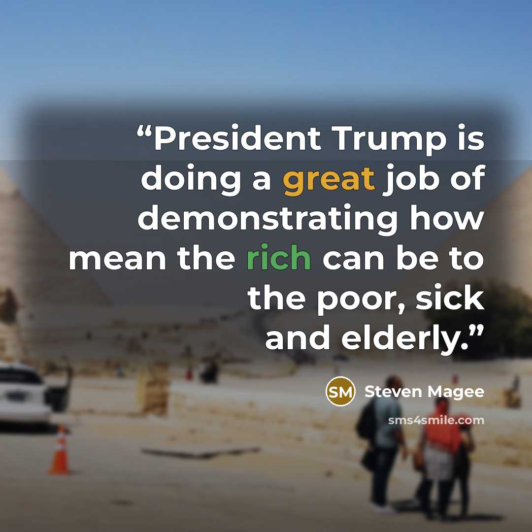 “President Trump is doing a great job of demonstrating how mean the rich can be to the poor, sick and elderly.” quote by Steven Magee