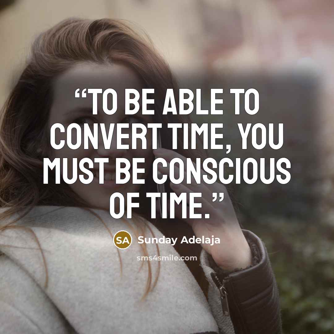 “To be able to convert time, you must be conscious of time.” quote by Sunday Adelaja