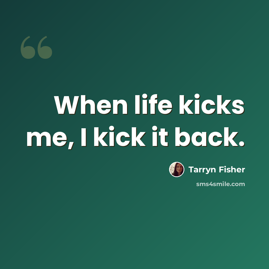“When life kicks me, I kick it back.” quote by Tarryn Fisher