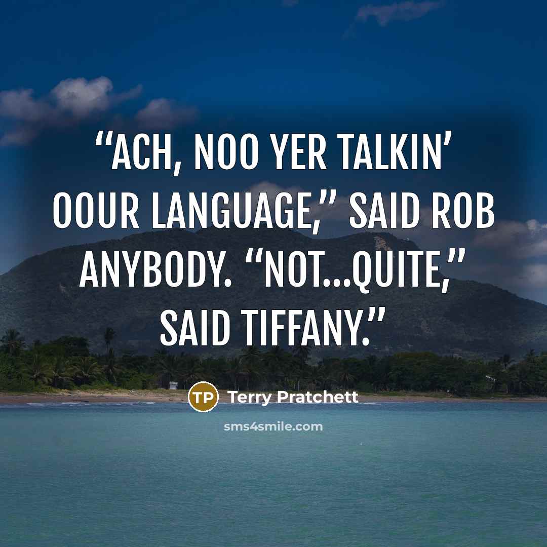“Ach, noo yer talkin’ oour language,” said Rob Anybody. “Not…quite,” said Tiffany.” quote by Terry Pratchett