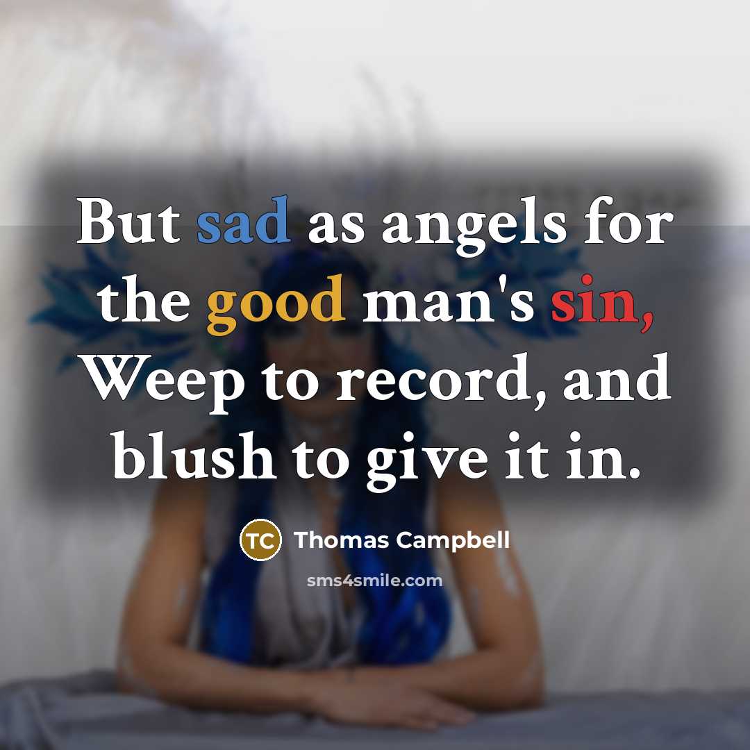 “But sad as angels for the good man's sin, Weep to record, and blush to give it in.” quote by Thomas Campbell
